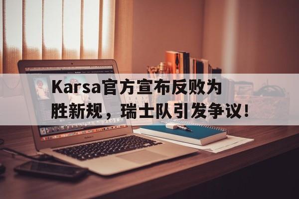 关于Karsa官方宣布反败为胜新规，瑞士队引发争议！的信息-爱游戏体育网址